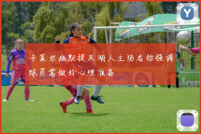 卡莱尔幽默提及湖人主场名称强调球员需做好心理准备