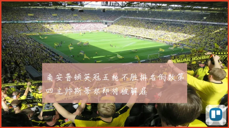 南安普顿英冠五轮不胜排名倒数第四主帅斯蒂尔即将被解雇