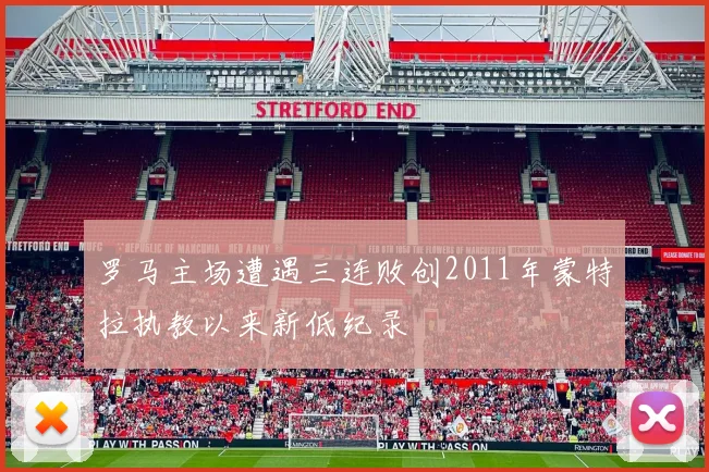 罗马主场遭遇三连败创2011年蒙特拉执教以来新低纪录