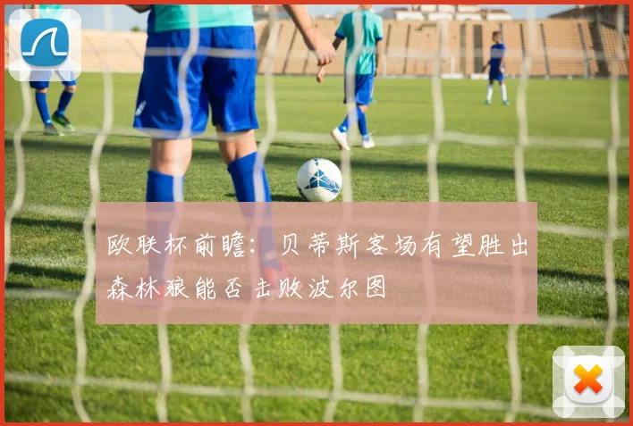 欧联杯前瞻：贝蒂斯客场有望胜出森林狼能否击败波尔图