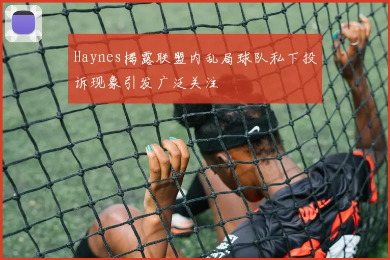 Haynes揭露联盟内乱局球队私下投诉现象引发广泛关注