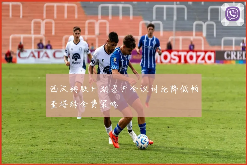 西汉姆联计划召开会议讨论降低帕奎塔转会费策略