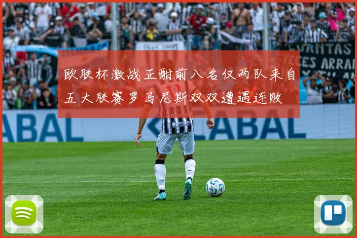 欧联杯激战正酣前八名仅两队来自五大联赛罗马尼斯双双遭遇连败