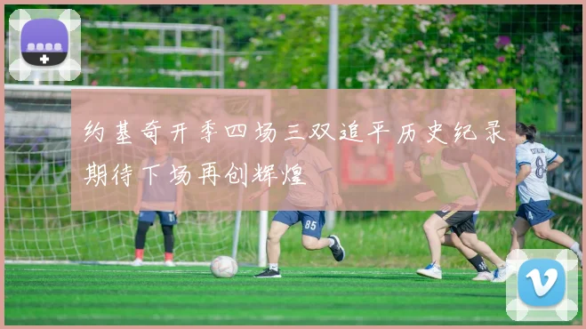 约基奇开季四场三双追平历史纪录期待下场再创辉煌