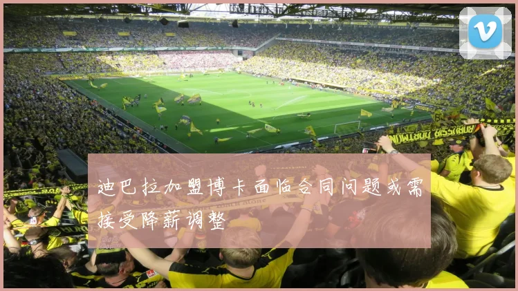 迪巴拉加盟博卡面临合同问题或需接受降薪调整