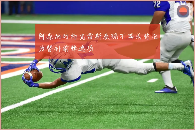 阿森纳对约克雷斯表现不满或将沦为替补前锋选项