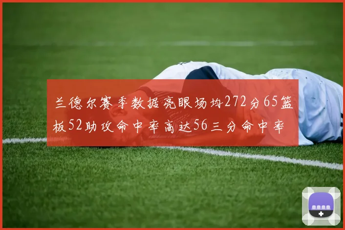 兰德尔赛季数据亮眼场均272分65篮板52助攻命中率高达56三分命中率47