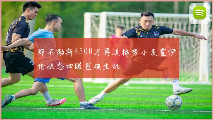 那不勒斯4500万再追梅努小麦霍伊伦状态回暖重焕生机