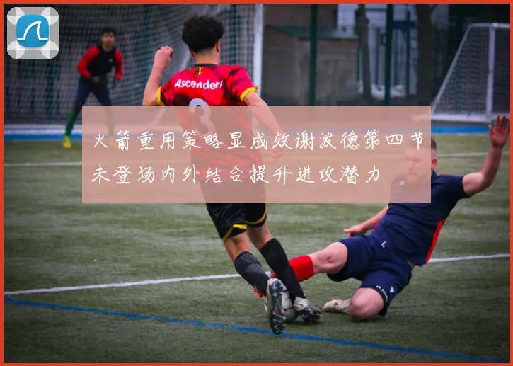 火箭重用策略显成效谢泼德第四节未登场内外结合提升进攻潜力