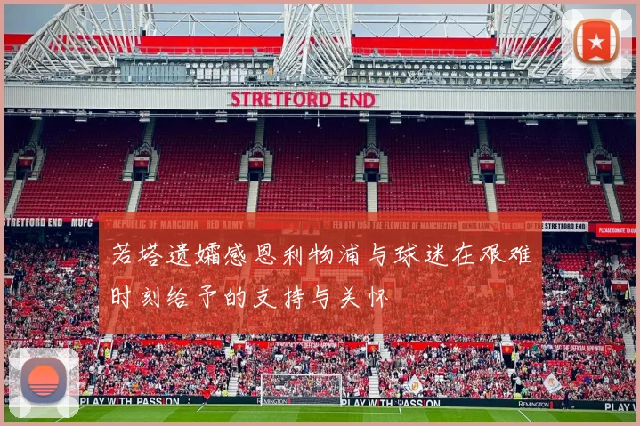 若塔遗孀感恩利物浦与球迷在艰难时刻给予的支持与关怀