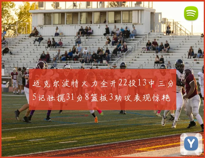迈克尔波特火力全开22投13中三分5记独揽31分8篮板3助攻表现惊艳