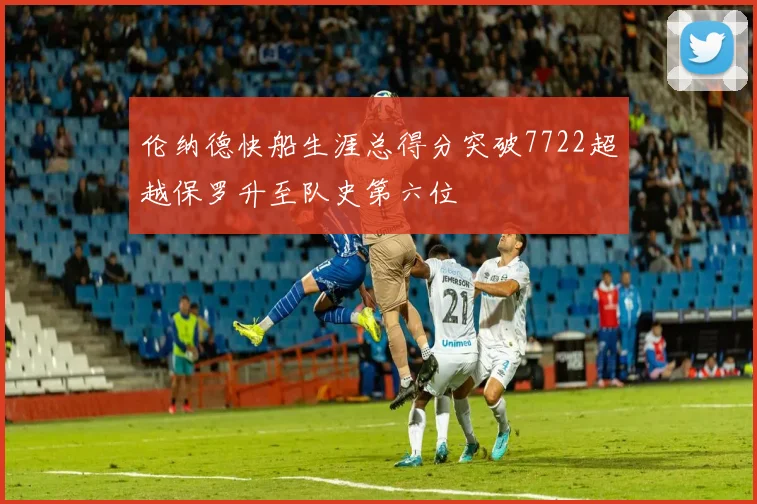 伦纳德快船生涯总得分突破7722超越保罗升至队史第六位