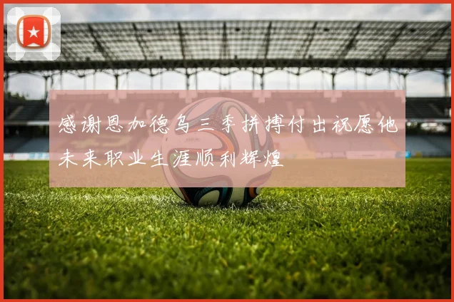 感谢恩加德乌三季拼搏付出祝愿他未来职业生涯顺利辉煌
