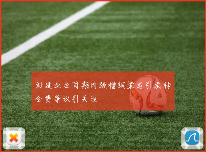 刘建业合同期内跳槽铜梁龙引发转会费争议引关注